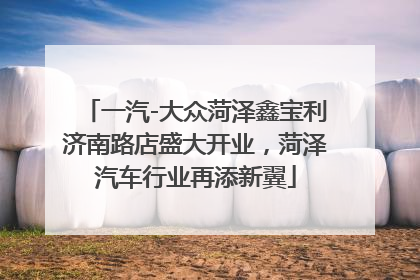 一汽-大众菏泽鑫宝利济南路店盛大开业，菏泽汽车行业再添新翼