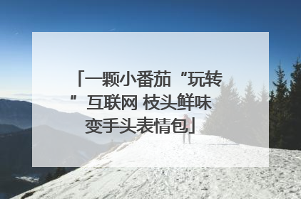 一颗小番茄“玩转”互联网 枝头鲜味变手头表情包