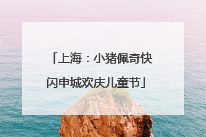 上海：小猪佩奇快闪申城欢庆儿童节
