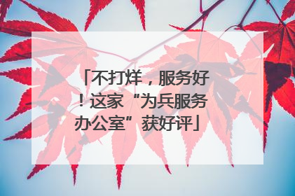 不打烊，服务好！这家“为兵服务办公室”获好评