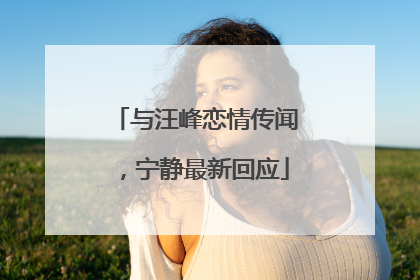 与汪峰恋情传闻，宁静最新回应