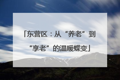 东营区：从“养老”到“享老”的温暖蝶变