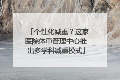个性化减重？这家医院体重管理中心推出多学科减重模式
