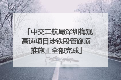 中交二航局深圳梅观高速项目涉铁段管廊顶推施工全部完成