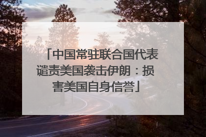 中国常驻联合国代表谴责美国袭击伊朗：损害美国自身信誉