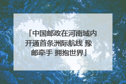 中国邮政在河南域内开通首条洲际航线 豫邮牵手 拥抱世界