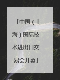 中国（上海）国际技术进出口交易会开幕