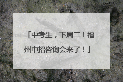中考生，下周二！福州中招咨询会来了！