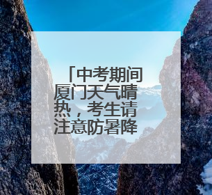 中考期间厦门天气晴热，考生请注意防暑降温！