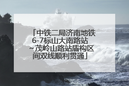 中铁二局济南地铁6-7标山大南路站～茂岭山路站盾构区间双线顺利贯通