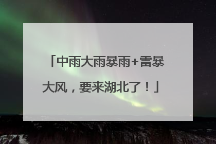 中雨大雨暴雨+雷暴大风，要来湖北了！