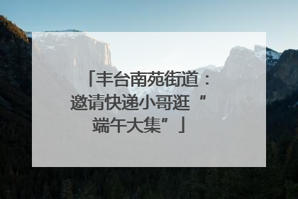 丰台南苑街道：邀请快递小哥逛“端午大集”