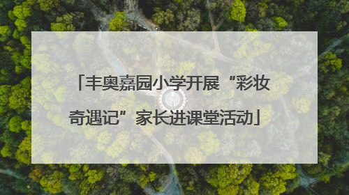 丰奥嘉园小学开展“彩妆奇遇记”家长进课堂活动