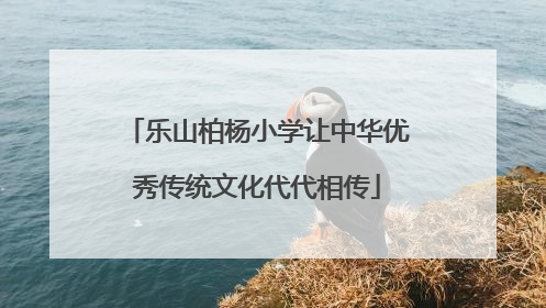 乐山柏杨小学让中华优秀传统文化代代相传