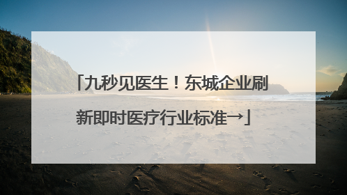 九秒见医生！东城企业刷新即时医疗行业标准→
