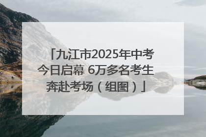 九江市2025年中考今日启幕 6万多名考生奔赴考场（组图）