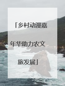 乡村动漫嘉年华助力农文旅发展