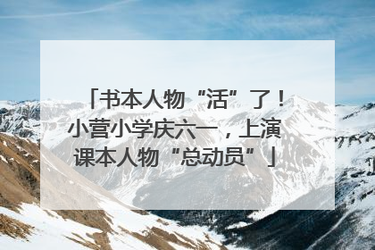书本人物“活”了！小营小学庆六一，上演课本人物“总动员”
