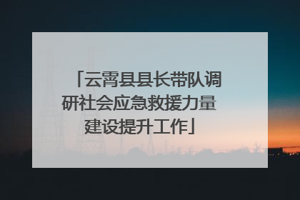 云霄县县长带队调研社会应急救援力量建设提升工作