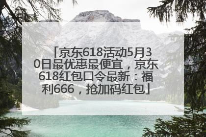 京东618活动5月30日最优惠最便宜，京东618红包口令最新：福利666，抢加码红包