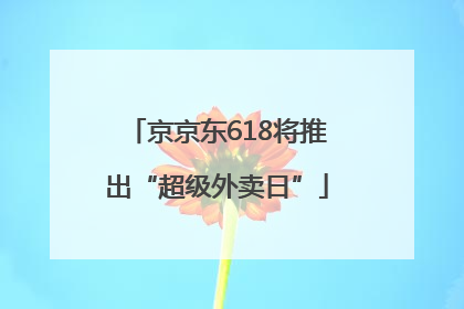 京京东618将推出“超级外卖日”
