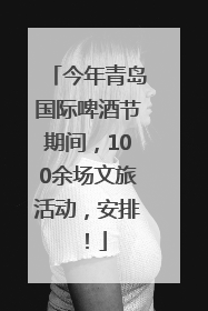 今年青岛国际啤酒节期间，100余场文旅活动，安排！