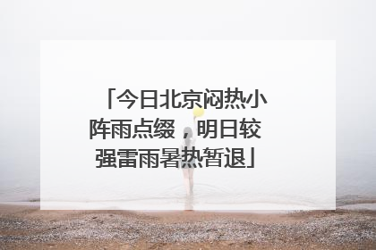 今日北京闷热小阵雨点缀，明日较强雷雨暑热暂退