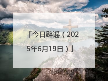 今日辟谣（2025年6月19日）