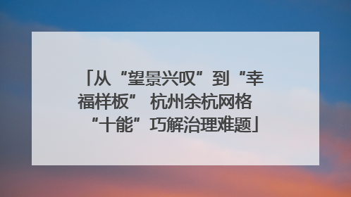 从“望景兴叹”到“幸福样板” 杭州余杭网格“十能”巧解治理难题