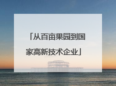 从百亩果园到国家高新技术企业