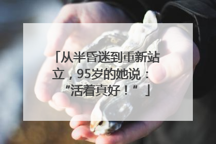 从半昏迷到重新站立，95岁的她说：“活着真好！”