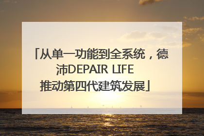 从单一功能到全系统，德沛DEPAIR LIFE推动第四代建筑发展