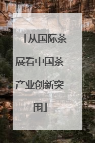 从国际茶展看中国茶产业创新突围