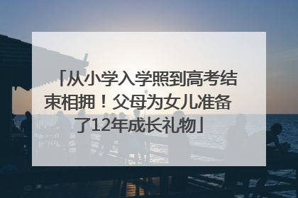 从小学入学照到高考结束相拥！父母为女儿准备了12年成长礼物