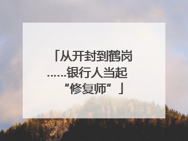 从开封到鹤岗……银行人当起“修复师”