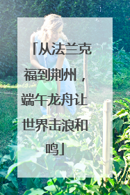 从法兰克福到荆州，端午龙舟让世界击浪和鸣