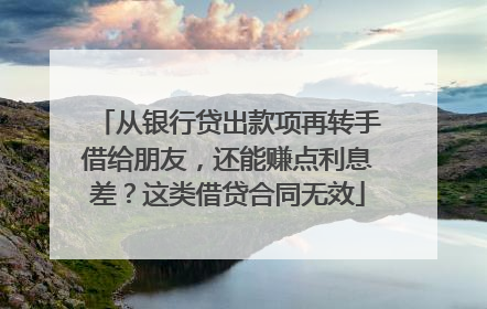 从银行贷出款项再转手借给朋友，还能赚点利息差？这类借贷合同无效