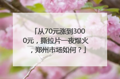 从70元涨到3000元，撕拉片一夜爆火，郑州市场如何？