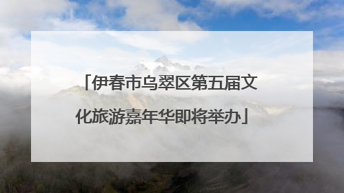 伊春市乌翠区第五届文化旅游嘉年华即将举办