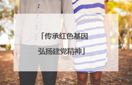 传承红色基因 弘扬建党精神