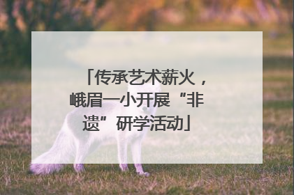 传承艺术薪火，峨眉一小开展“非遗”研学活动