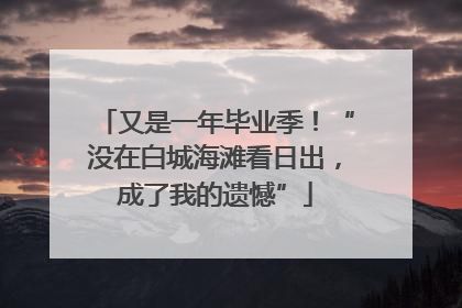 又是一年毕业季！“没在白城海滩看日出，成了我的遗憾”