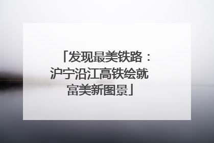 发现最美铁路：沪宁沿江高铁绘就富美新图景