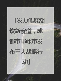 发力低度潮饮新赛道，成都市邛崃市发布三大战略行动