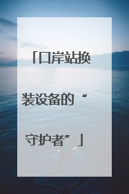 口岸站换装设备的“守护者”