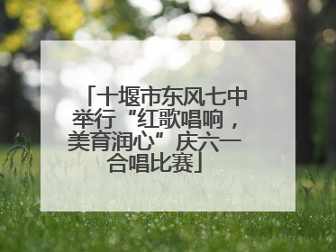 十堰市东风七中举行“红歌唱响，美育润心”庆六一合唱比赛
