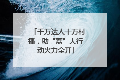 千万达人十万村播，助“荔”大行动火力全开