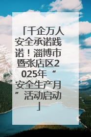 千企万人安全承诺践诺！淄博市暨张店区2025年“安全生产月”活动启动