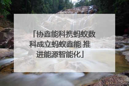 协鑫能科携蚂蚁数科成立蚂蚁鑫能 推进能源智能化