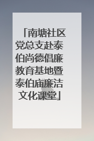 南塘社区党总支赴泰伯尚德倡廉教育基地暨泰伯庙廉洁文化课堂